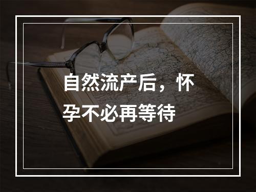 自然流产后，怀孕不必再等待