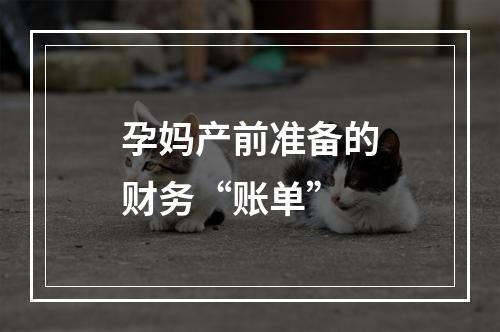 孕妈产前准备的财务“账单”