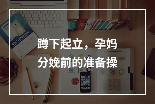 蹲下起立，孕妈分娩前的准备操