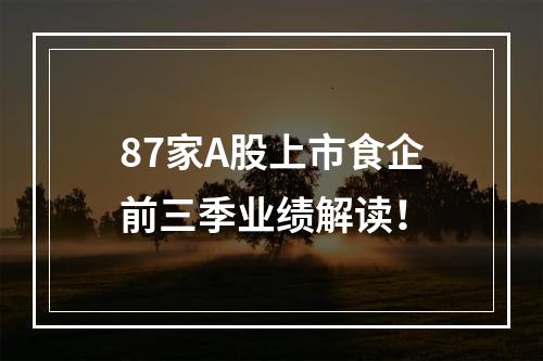 87家A股上市食企前三季业绩解读！