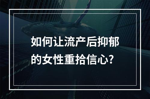 如何让流产后抑郁的女性重拾信心?