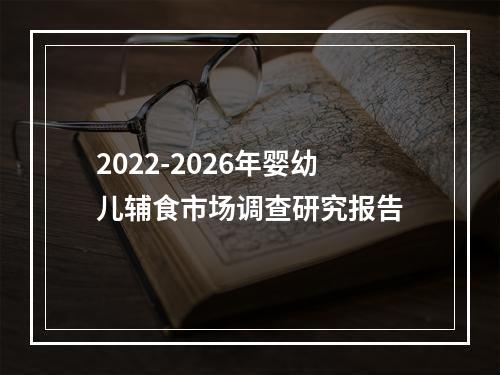 2022-2026年婴幼儿辅食市场调查研究报告