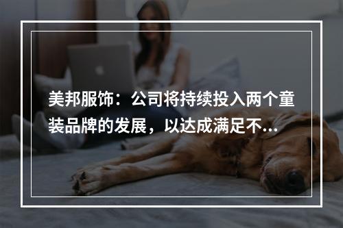 美邦服饰：公司将持续投入两个童装品牌的发展，以达成满足不同时代父母和儿童喜欢的好看、好穿产品体验服务