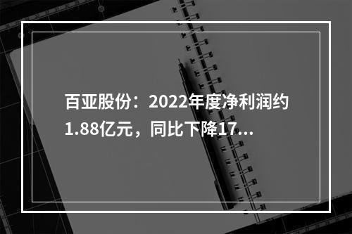 百亚股份：2022年度净利润约1.88亿元，同比下降17.47%