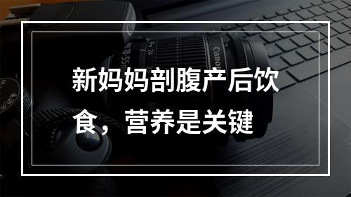 新妈妈剖腹产后饮食，营养是关键