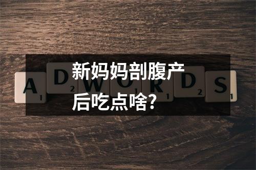 新妈妈剖腹产后吃点啥?