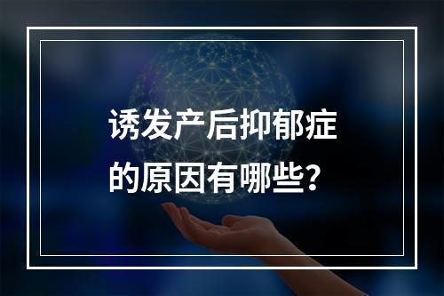 诱发产后抑郁症的原因有哪些？