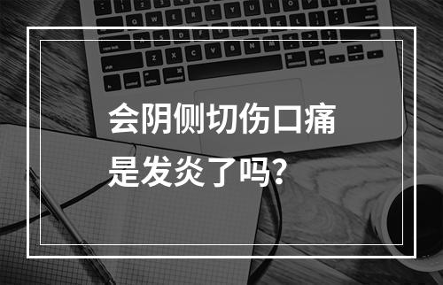 会阴侧切伤口痛是发炎了吗？