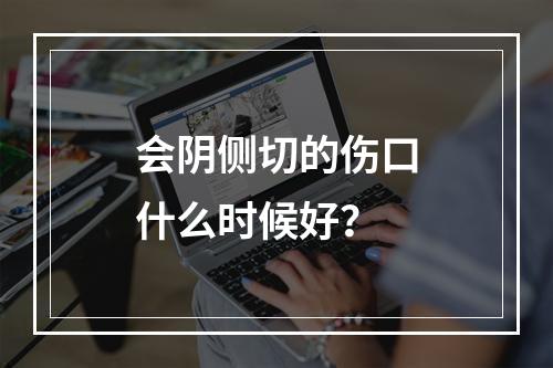 会阴侧切的伤口什么时候好？