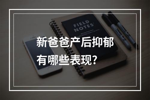 新爸爸产后抑郁有哪些表现?
