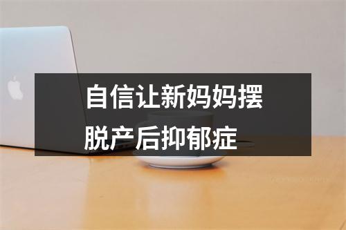 自信让新妈妈摆脱产后抑郁症