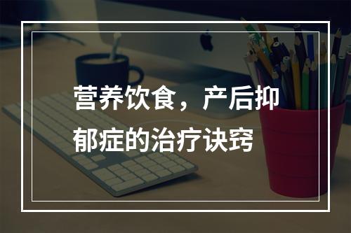 营养饮食，产后抑郁症的治疗诀窍