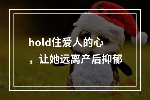 hold住爱人的心，让她远离产后抑郁