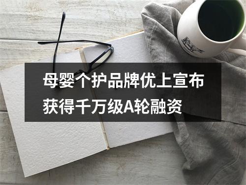 母婴个护品牌优上宣布获得千万级A轮融资