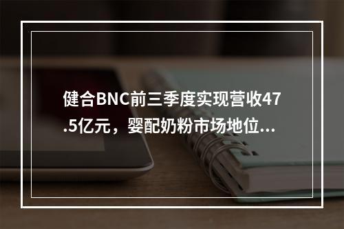 健合BNC前三季度实现营收47.5亿元，婴配奶粉市场地位稳定