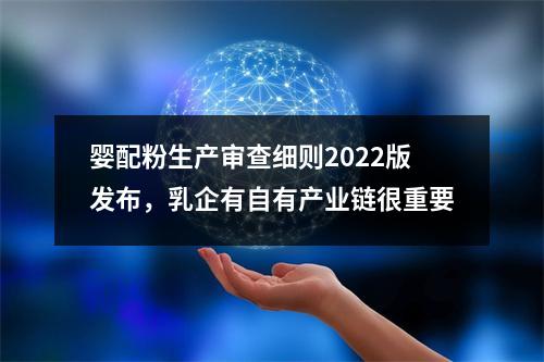 婴配粉生产审查细则2022版发布，乳企有自有产业链很重要