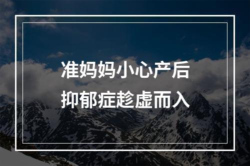 准妈妈小心产后抑郁症趁虚而入