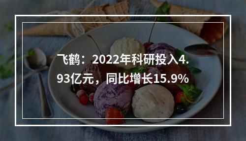 飞鹤：2022年科研投入4.93亿元，同比增长15.9%