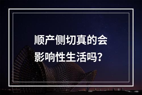 顺产侧切真的会影响性生活吗？