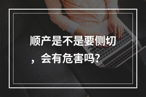 顺产是不是要侧切，会有危害吗？