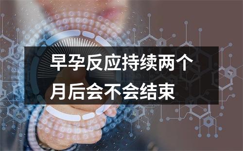 早孕反应持续两个月后会不会结束