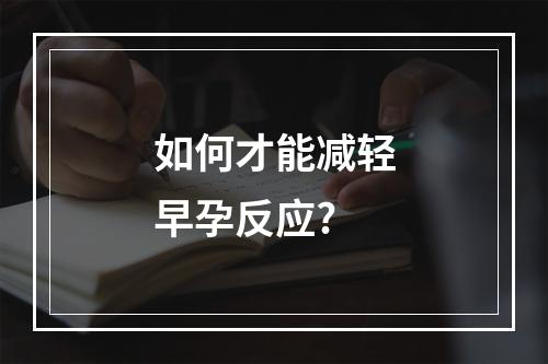 如何才能减轻早孕反应?