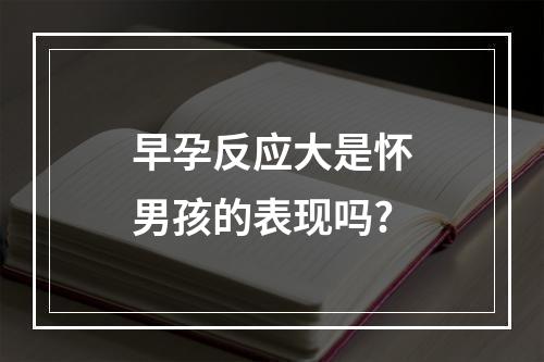早孕反应大是怀男孩的表现吗?