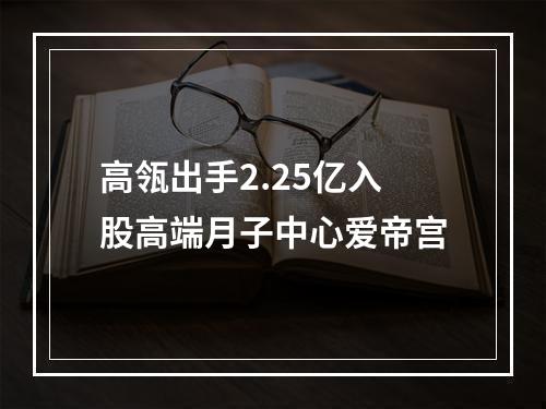 高瓴出手2.25亿入股高端月子中心爱帝宫