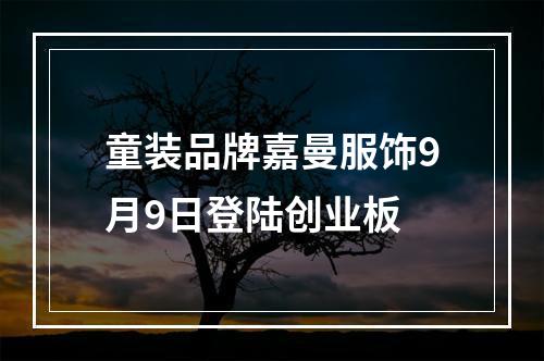 童装品牌嘉曼服饰9月9日登陆创业板