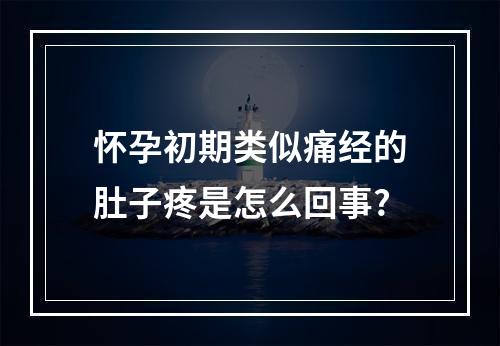 怀孕初期类似痛经的肚子疼是怎么回事?