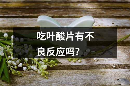 吃叶酸片有不良反应吗？