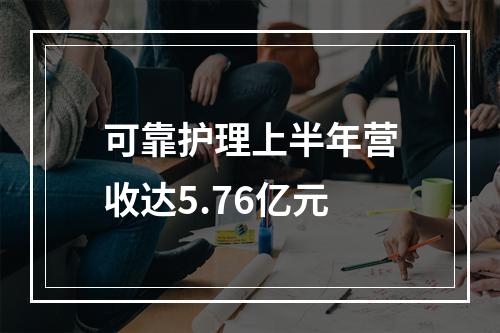 可靠护理上半年营收达5.76亿元