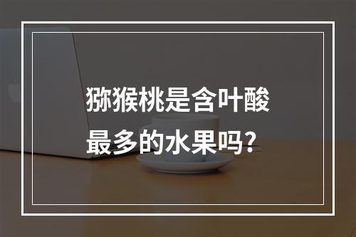 猕猴桃是含叶酸最多的水果吗?