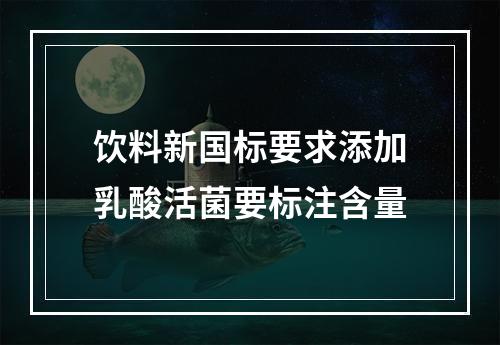 饮料新国标要求添加乳酸活菌要标注含量