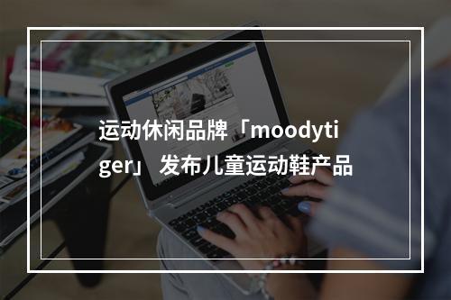 运动休闲品牌「moodytiger」 发布儿童运动鞋产品