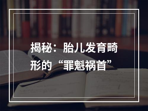 揭秘：胎儿发育畸形的“罪魁祸首”