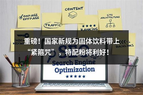 重磅！国家新规为固体饮料带上“紧箍咒”，特配粉将利好！