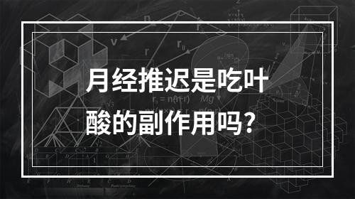 月经推迟是吃叶酸的副作用吗?