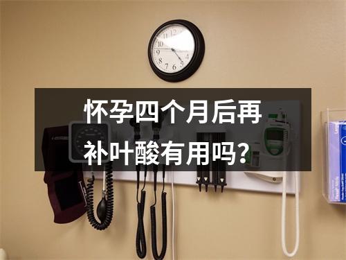 怀孕四个月后再补叶酸有用吗？