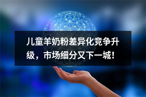 儿童羊奶粉差异化竞争升级，市场细分又下一城！