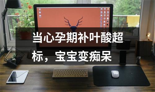 当心孕期补叶酸超标，宝宝变痴呆