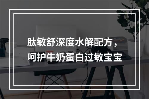 肽敏舒深度水解配方，呵护牛奶蛋白过敏宝宝