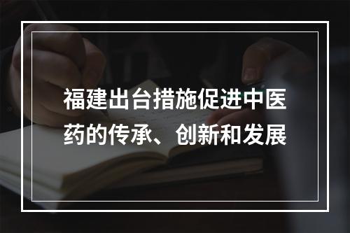 福建出台措施促进中医药的传承、创新和发展