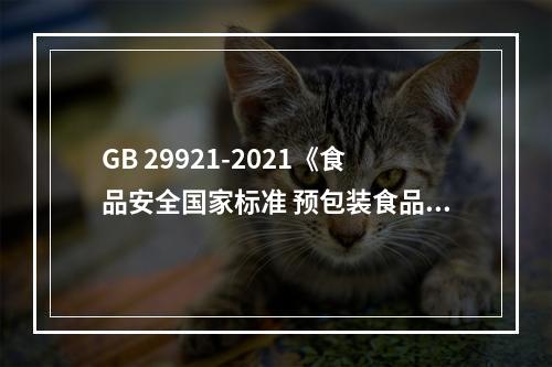 GB 29921-2021《食品安全国家标准 预包装食品中致病菌限量》今天正式实施，增加“金黄色葡萄球菌”