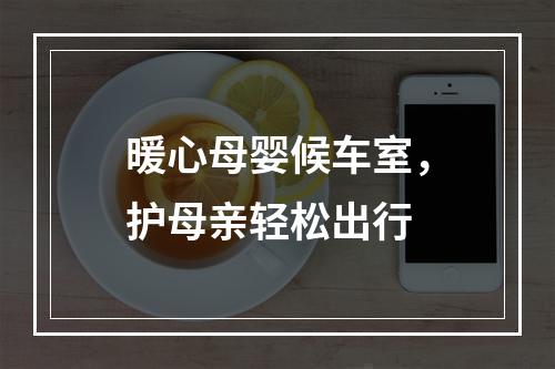 暖心母婴候车室，护母亲轻松出行