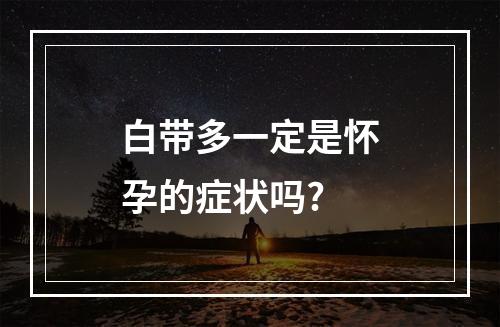 白带多一定是怀孕的症状吗?