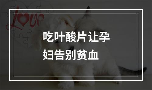 吃叶酸片让孕妇告别贫血