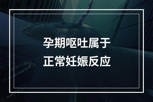 孕期呕吐属于正常妊娠反应