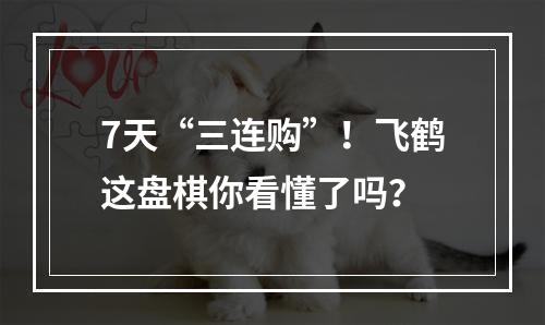 7天“三连购”！飞鹤这盘棋你看懂了吗？