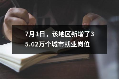 7月1日，该地区新增了35.62万个城市就业岗位